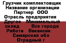 Грузчик-комплектовщик › Название организации ­ Партнер, ООО › Отрасль предприятия ­ Другое › Минимальный оклад ­ 1 - Все города Работа » Вакансии   . Самарская обл.,Отрадный г.